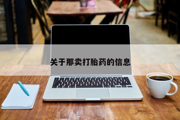 流产药网上购买关于那卖打胎药的信息
