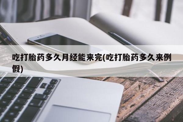 流产药网上购买吃打胎药多久月经能来完(吃打胎药多久来例假)