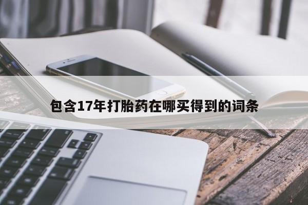 流产药网上购买包含17年打胎药在哪买得到的词条