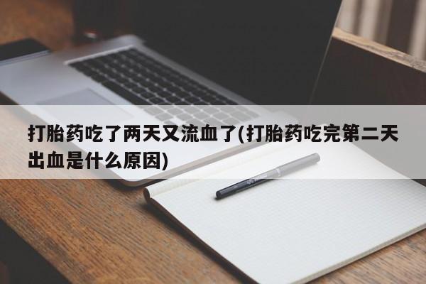 流产药网上购买打胎药吃了两天又流血了(打胎药吃完第二天出血是什么原因)
