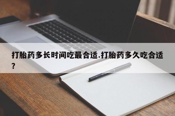 流产药网上购买打胎药多长时间吃最合适.打胎药多久吃合适?