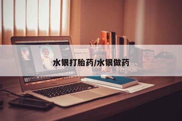 流产药网上购买水银打胎药/水银做药