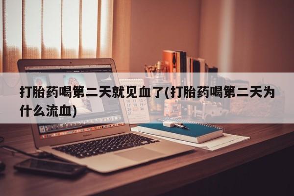 流产药网上购买打胎药喝第二天就见血了(打胎药喝第二天为什么流血)