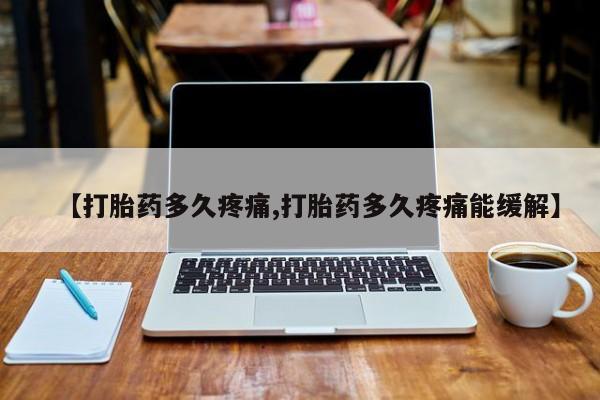 流产药网上购买【打胎药多久疼痛,打胎药多久疼痛能缓解】