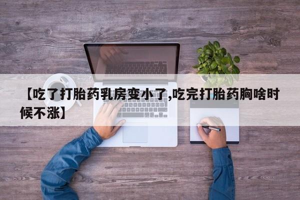 流产药网上购买【吃了打胎药乳房变小了,吃完打胎药胸啥时候不涨】