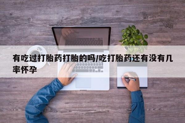 流产药网上购买有吃过打胎药打胎的吗/吃打胎药还有没有几率怀孕