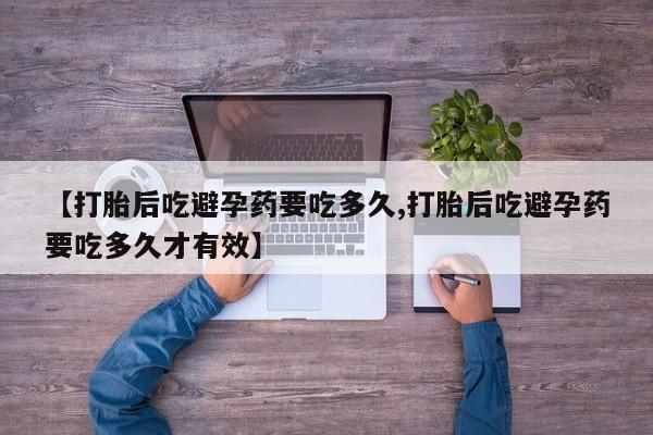 流产药网上购买【打胎后吃避孕药要吃多久,打胎后吃避孕药要吃多久才有效】