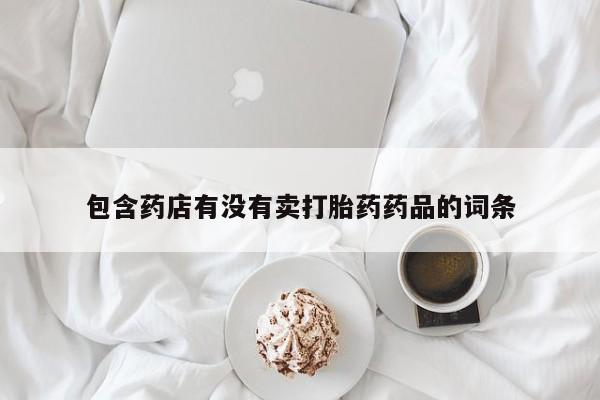 流产药网上购买包含药店有没有卖打胎药药品的词条