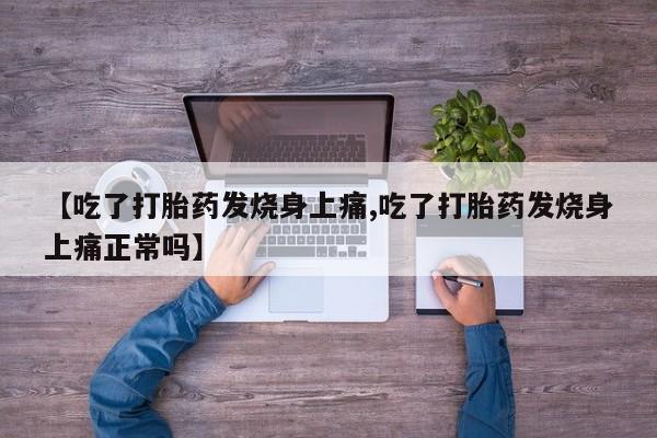 流产药网上购买【吃了打胎药发烧身上痛,吃了打胎药发烧身上痛正常吗】