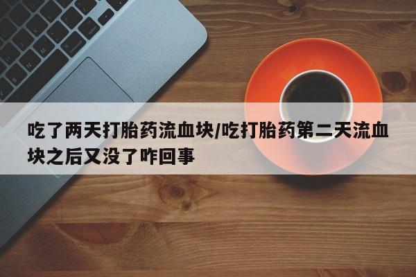 流产药网上购买吃了两天打胎药流血块/吃打胎药第二天流血块之后又没了咋回事
