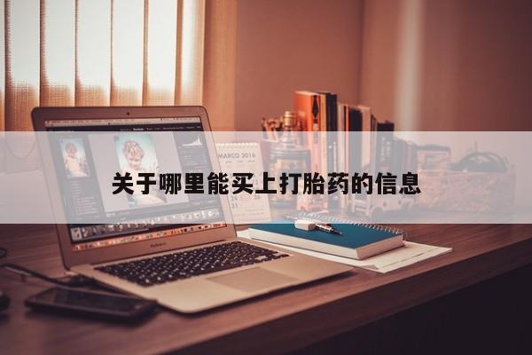 流产药网上购买关于哪里能买上打胎药的信息