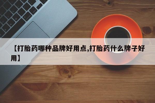 流产药网上购买【打胎药哪种品牌好用点,打胎药什么牌子好用】