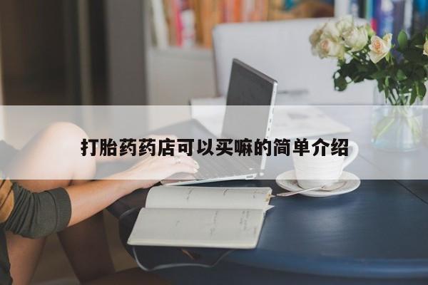 流产药网上购买打胎药药店可以买嘛的简单介绍