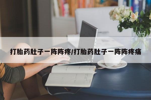 流产药网上购买打胎药肚子一阵阵疼/打胎药肚子一阵阵疼痛