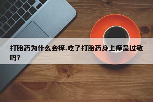 流产药网上购买打胎药为什么会痒.吃了打胎药身上痒是过敏吗？