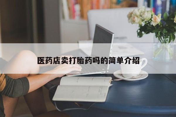 流产药网上购买医药店卖打胎药吗的简单介绍