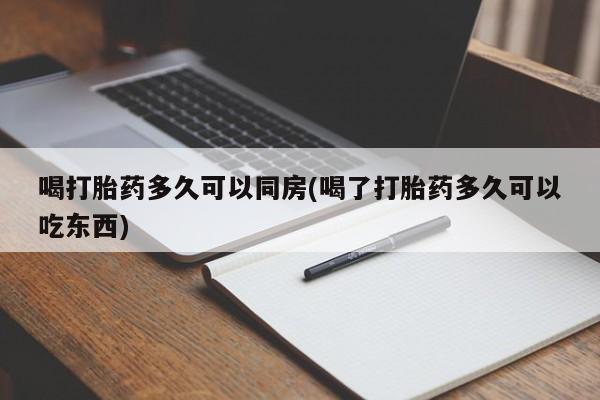 流产药网上购买喝打胎药多久可以同房(喝了打胎药多久可以吃东西)