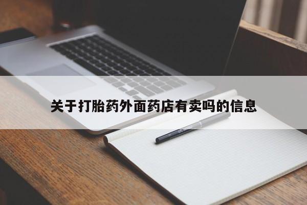 流产药网上购买关于打胎药外面药店有卖吗的信息