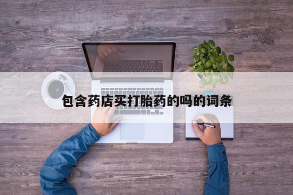 流产药网上购买包含药店买打胎药的吗的词条