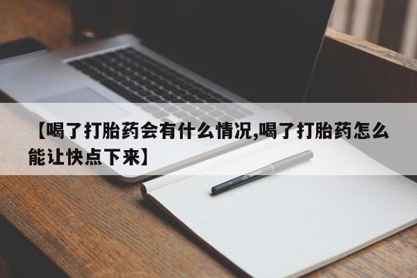 流产药网上购买【喝了打胎药会有什么情况,喝了打胎药怎么能让快点下来】