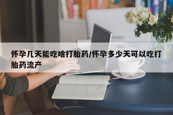 流产药网上购买怀孕几天能吃啥打胎药/怀孕多少天可以吃打胎药流产