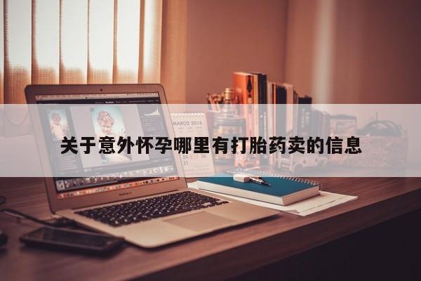 流产药网上购买关于意外怀孕哪里有打胎药卖的信息