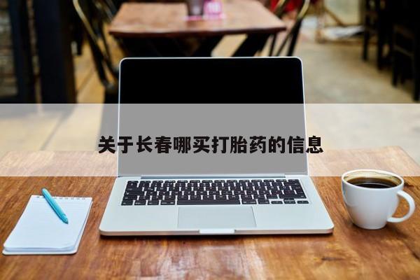 流产药网上购买关于长春哪买打胎药的信息